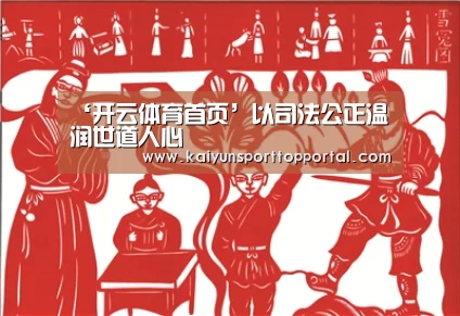 ‘开云体育首页’以司法公正温润世道人心(图3) KAIYUN入口