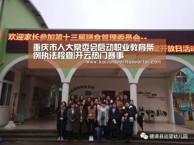 重庆市人大常委会启动职业教育条例执法检查|开云热门赛事(图1) KAIYUN入口