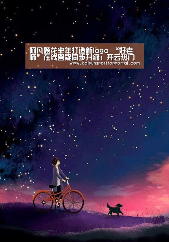 阿凡题花半年打造新logo “好老师”在线答疑同步升级:开云热门赛事(图1) KAIYUN入口